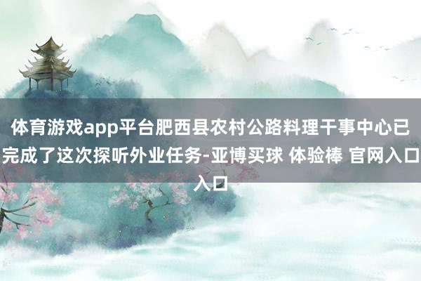 体育游戏app平台肥西县农村公路料理干事中心已完成了这次探听外业任务-亚博买球 体验棒 官网入口