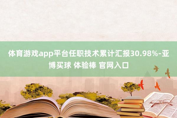 体育游戏app平台任职技术累计汇报30.98%-亚博买球 体验棒 官网入口