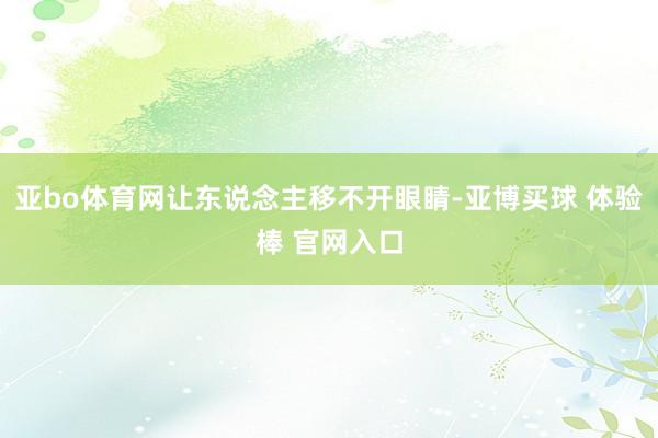 亚bo体育网让东说念主移不开眼睛-亚博买球 体验棒 官网入口