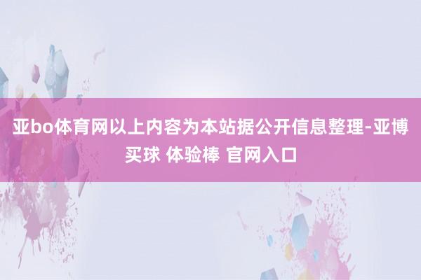 亚bo体育网以上内容为本站据公开信息整理-亚博买球 体验棒 官网入口