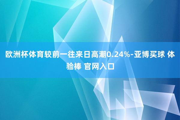 欧洲杯体育较前一往来日高潮0.24%-亚博买球 体验棒 官网入口
