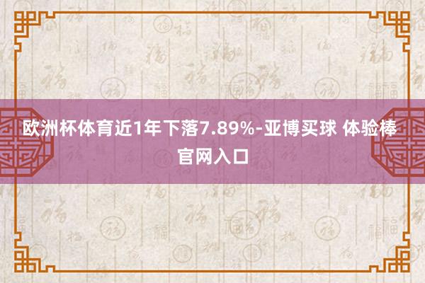 欧洲杯体育近1年下落7.89%-亚博买球 体验棒 官网入口