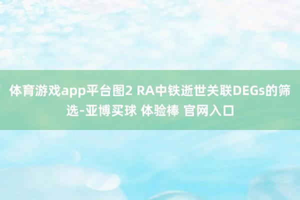 体育游戏app平台图2 RA中铁逝世关联DEGs的筛选-亚博买球 体验棒 官网入口