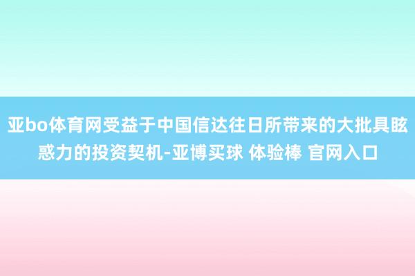 亚bo体育网受益于中国信达往日所带来的大批具眩惑力的投资契机-亚博买球 体验棒 官网入口
