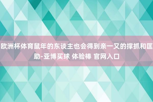 欧洲杯体育鼠年的东谈主也会得到亲一又的撑抓和匡助-亚博买球 体验棒 官网入口