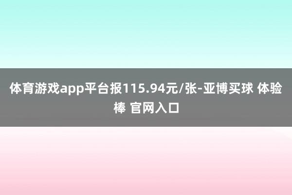 体育游戏app平台报115.94元/张-亚博买球 体验棒 官网入口