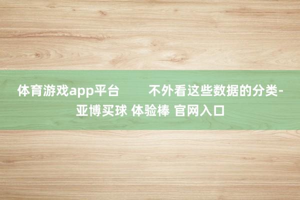 体育游戏app平台        不外看这些数据的分类-亚博买球 体验棒 官网入口
