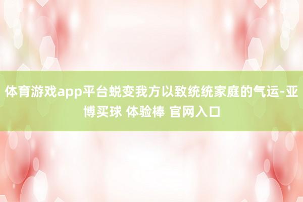 体育游戏app平台蜕变我方以致统统家庭的气运-亚博买球 体验棒 官网入口