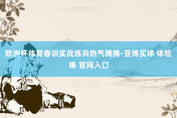欧洲杯体育春训实战练兵热气腾腾-亚博买球 体验棒 官网入口