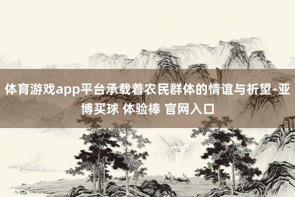 体育游戏app平台承载着农民群体的情谊与祈望-亚博买球 体验棒 官网入口