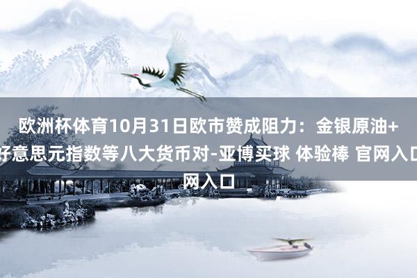 欧洲杯体育10月31日欧市赞成阻力：金银原油+好意思元指数等八大货币对-亚博买球 体验棒 官网入口