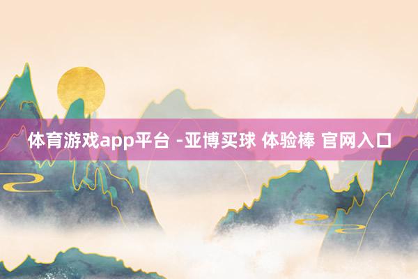 体育游戏app平台 -亚博买球 体验棒 官网入口