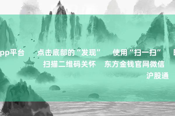 体育游戏app平台      点击底部的“发现”     使用“扫一扫”     即可将网页共享至一又友圈                            扫描二维码关怀    东方金钱官网微信                                                                        沪股通             深股通         
