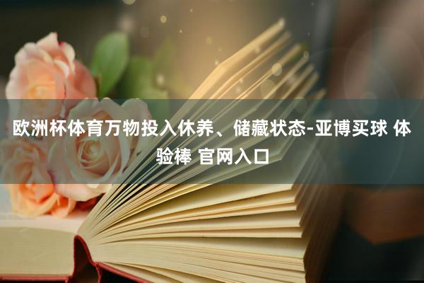 欧洲杯体育万物投入休养、储藏状态-亚博买球 体验棒 官网入口