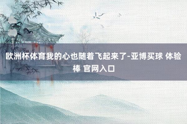 欧洲杯体育我的心也随着飞起来了-亚博买球 体验棒 官网入口