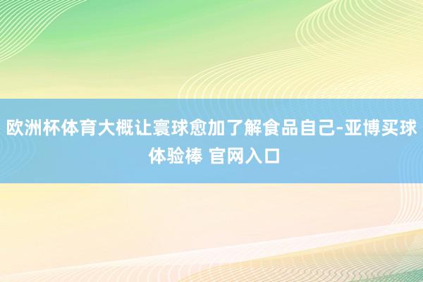 欧洲杯体育大概让寰球愈加了解食品自己-亚博买球 体验棒 官网入口