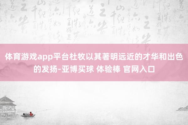 体育游戏app平台杜牧以其著明远近的才华和出色的发扬-亚博买球 体验棒 官网入口
