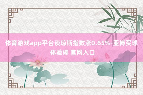 体育游戏app平台谈琼斯指数涨0.65%-亚博买球 体验棒 官网入口