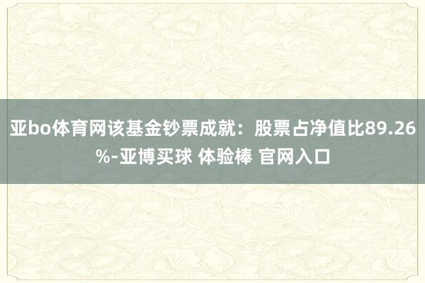 亚bo体育网该基金钞票成就：股票占净值比89.26%-亚博买球 体验棒 官网入口