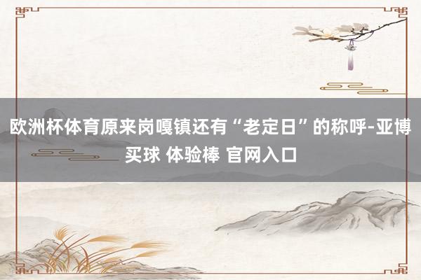 欧洲杯体育原来岗嘎镇还有“老定日”的称呼-亚博买球 体验棒 官网入口