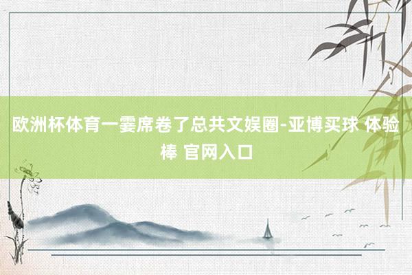 欧洲杯体育一霎席卷了总共文娱圈-亚博买球 体验棒 官网入口