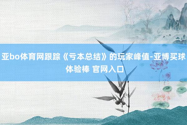 亚bo体育网跟踪《亏本总结》的玩家峰值-亚博买球 体验棒 官网入口