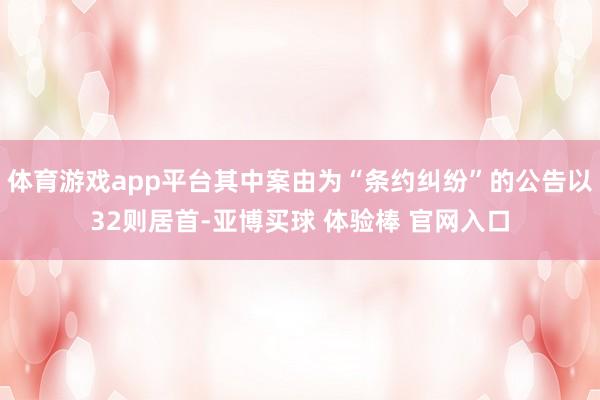 体育游戏app平台其中案由为“条约纠纷”的公告以32则居首-亚博买球 体验棒 官网入口