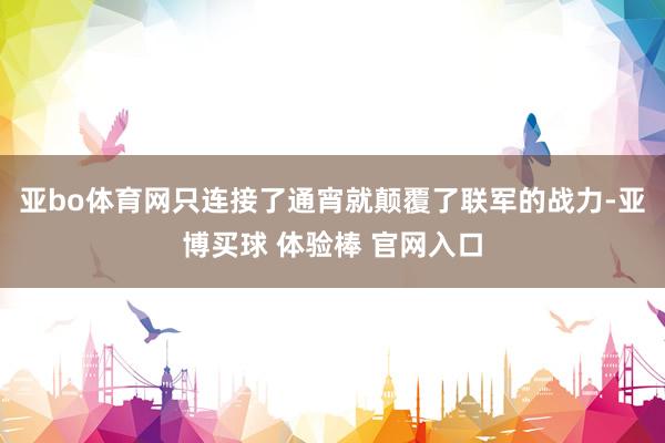亚bo体育网只连接了通宵就颠覆了联军的战力-亚博买球 体验棒 官网入口