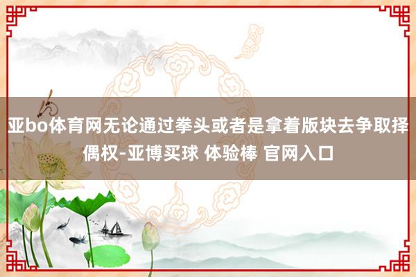亚bo体育网无论通过拳头或者是拿着版块去争取择偶权-亚博买球 体验棒 官网入口