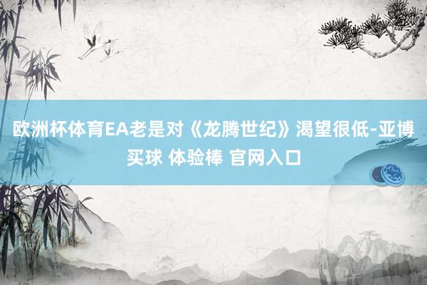欧洲杯体育EA老是对《龙腾世纪》渴望很低-亚博买球 体验棒 官网入口