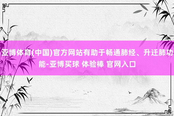 亚博体育(中国)官方网站有助于畅通肺经、升迁肺功能-亚博买球 体验棒 官网入口