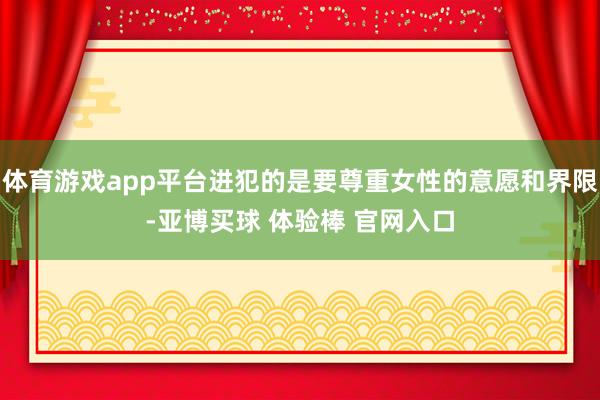 体育游戏app平台进犯的是要尊重女性的意愿和界限-亚博买球 体验棒 官网入口