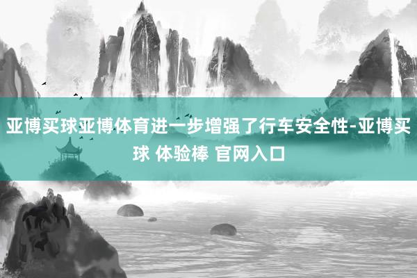 亚博买球亚博体育进一步增强了行车安全性-亚博买球 体验棒 官网入口