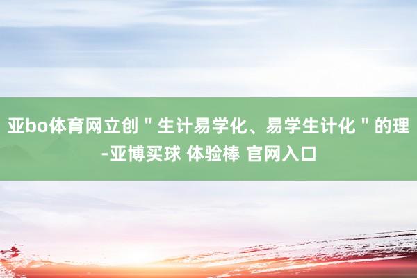 亚bo体育网立创＂生计易学化、易学生计化＂的理-亚博买球 体验棒 官网入口
