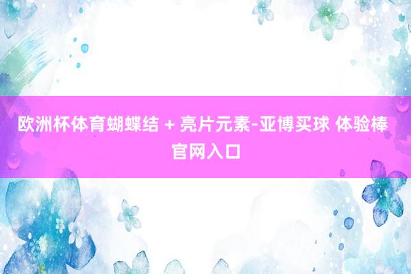欧洲杯体育蝴蝶结 + 亮片元素-亚博买球 体验棒 官网入口