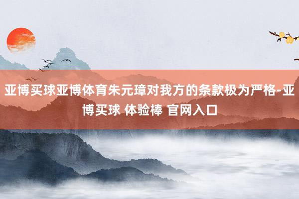 亚博买球亚博体育朱元璋对我方的条款极为严格-亚博买球 体验棒 官网入口