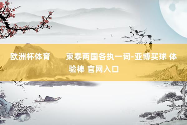 欧洲杯体育       柬泰两国各执一词-亚博买球 体验棒 官网入口
