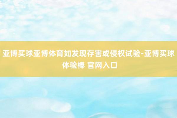 亚博买球亚博体育如发现存害或侵权试验-亚博买球 体验棒 官网入口