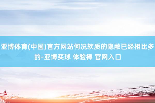 亚博体育(中国)官方网站何况软质的隐敝已经相比多的-亚博买球 体验棒 官网入口