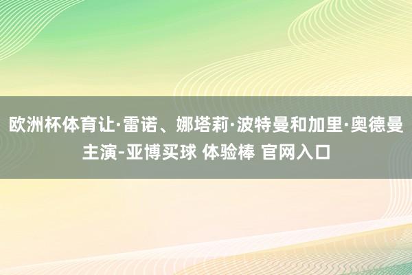 欧洲杯体育让·雷诺、娜塔莉·波特曼和加里·奥德曼主演-亚博买球 体验棒 官网入口