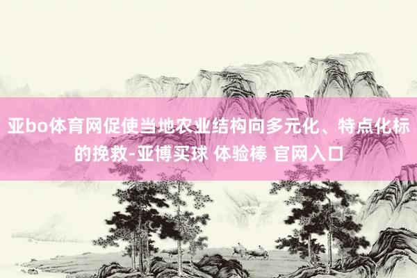 亚bo体育网促使当地农业结构向多元化、特点化标的挽救-亚博买球 体验棒 官网入口
