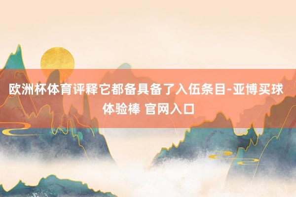 欧洲杯体育评释它都备具备了入伍条目-亚博买球 体验棒 官网入口