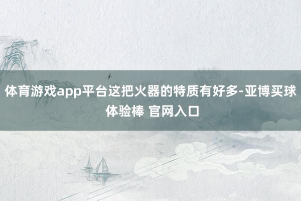 体育游戏app平台这把火器的特质有好多-亚博买球 体验棒 官网入口