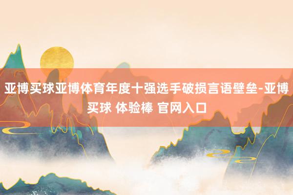 亚博买球亚博体育年度十强选手破损言语壁垒-亚博买球 体验棒 官网入口