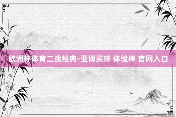 欧洲杯体育二战经典-亚博买球 体验棒 官网入口