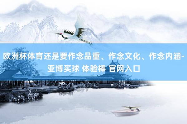 欧洲杯体育还是要作念品重、作念文化、作念内涵-亚博买球 体验棒 官网入口