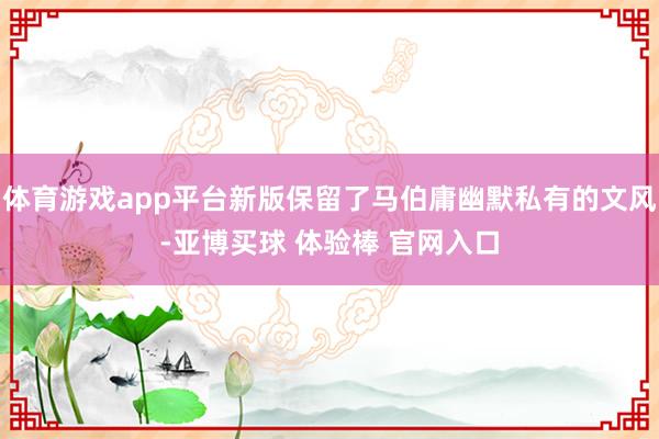 体育游戏app平台新版保留了马伯庸幽默私有的文风-亚博买球 体验棒 官网入口