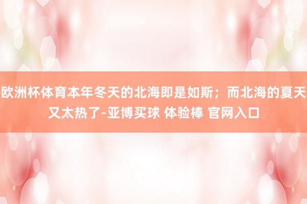 欧洲杯体育本年冬天的北海即是如斯；而北海的夏天又太热了-亚博买球 体验棒 官网入口