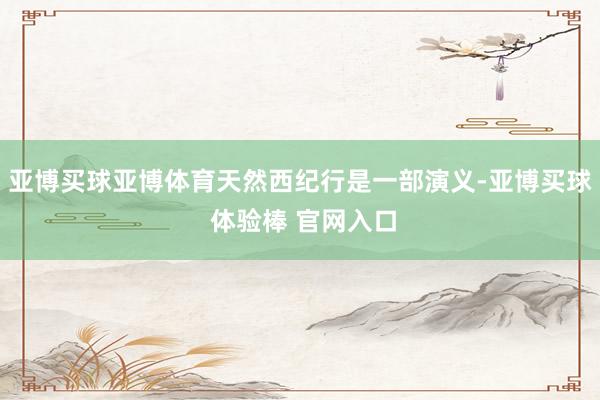 亚博买球亚博体育天然西纪行是一部演义-亚博买球 体验棒 官网入口