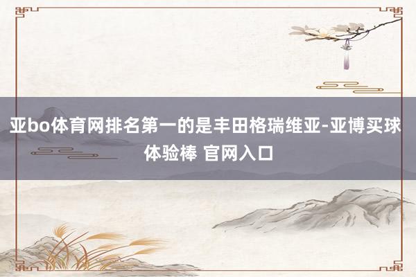 亚bo体育网排名第一的是丰田格瑞维亚-亚博买球 体验棒 官网入口